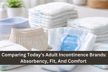 Comparing Today’s Adult Incontinence Brands: Absorbency, Fit, And Comfort